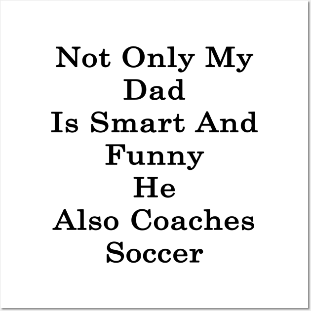 Not Only My Dad Is Smart And Funny He Also Coaches Soccer Wall Art by supernova23